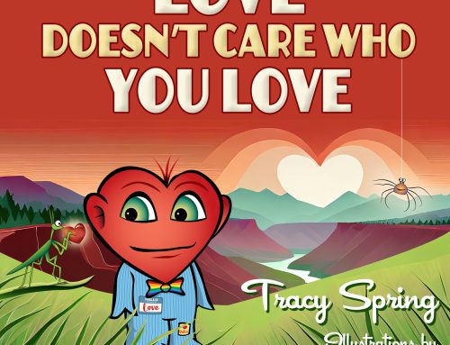 “LOVE DOESN’T CARE WHO YOU LOVE” A book by Tracy Spring and Bob Paltrow.